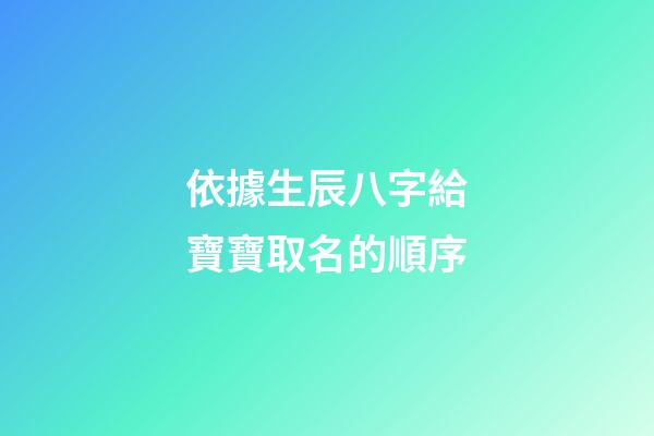 依據生辰八字給寶寶取名的順序