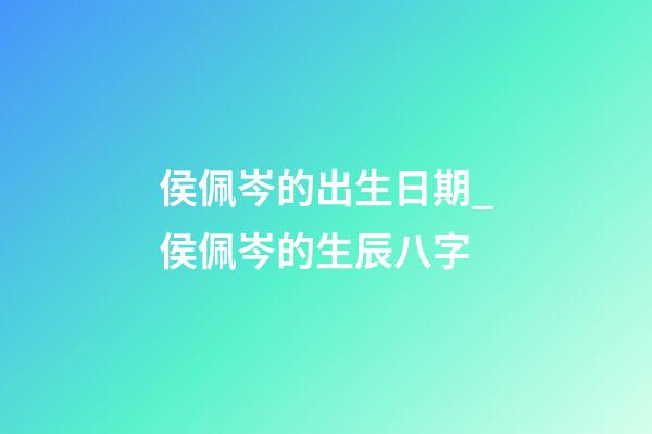 侯佩岑的出生日期_侯佩岑的生辰八字