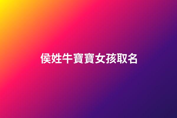 侯姓牛寶寶女孩取名(牛年姓侯的男孩可以起什么名字)-第1張-女孩起名-玄機派