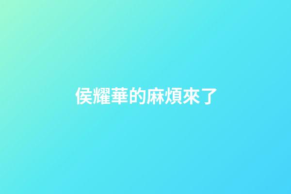 侯耀華的麻煩來了