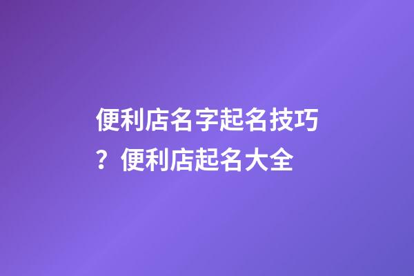 便利店名字起名技巧？便利店起名大全-第1張-店鋪起名-玄機派