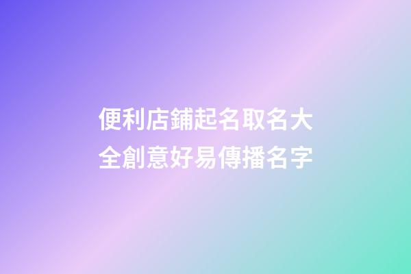 便利店鋪起名取名大全創意好易傳播名字-第1張-店鋪起名-玄機派