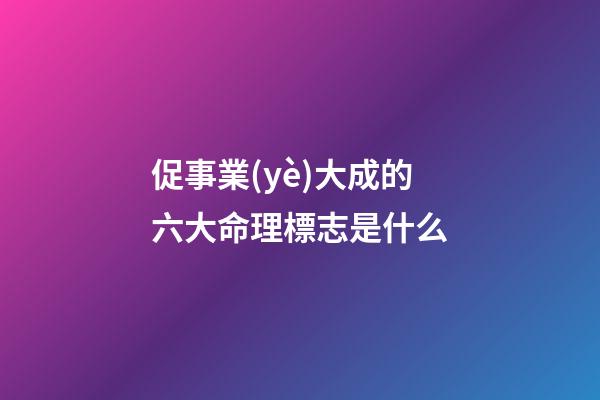 促事業(yè)大成的六大命理標志是什么