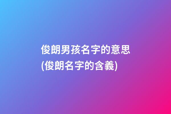 俊朗男孩名字的意思(俊朗名字的含義)