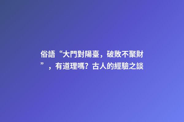 俗語“大門對陽臺，破敗不聚財”，有道理嗎？古人的經驗之談