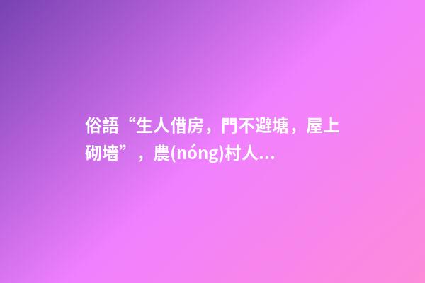 俗語“生人借房，門不避塘，屋上砌墻”，農(nóng)村人的三項(xiàng)忌諱，懂嗎