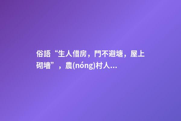 俗語“生人借房，門不避塘，屋上砌墻”，農(nóng)村人的三項忌諱，懂嗎