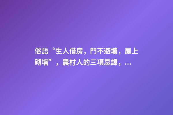 俗語“生人借房，門不避塘，屋上砌墻”，農村人的三項忌諱，懂嗎