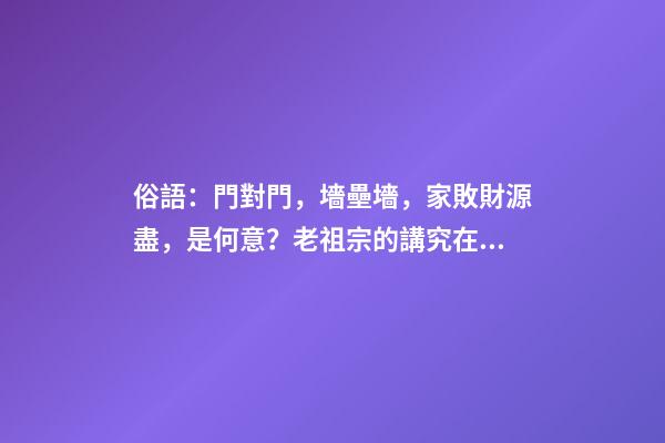 俗語：門對門，墻壘墻，家敗財源盡，是何意？老祖宗的講究在理？