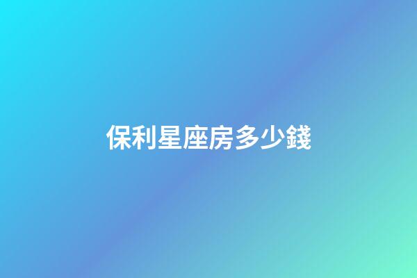 保利星座房多少錢-第1張-星座運勢-玄機派