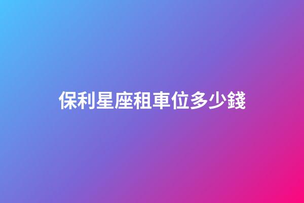 保利星座租車位多少錢-第1張-星座運勢-玄機派