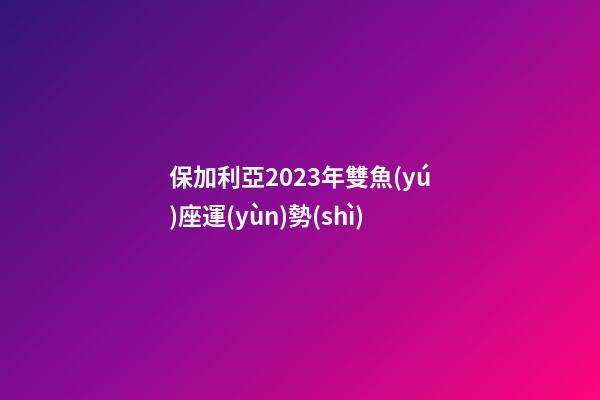 保加利亞2023年雙魚(yú)座運(yùn)勢(shì)-第1張-星座運(yùn)勢(shì)-玄機(jī)派