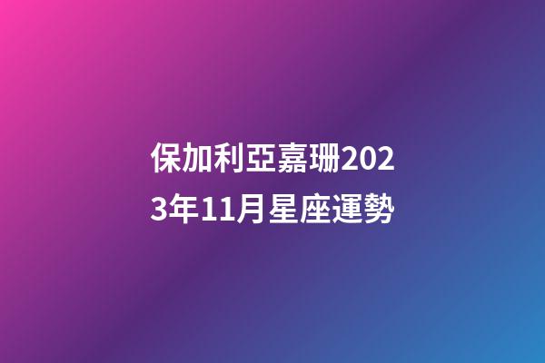 保加利亞嘉珊2023年11月星座運勢-第1張-星座運勢-玄機派