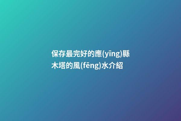 保存最完好的應(yīng)縣木塔的風(fēng)水介紹