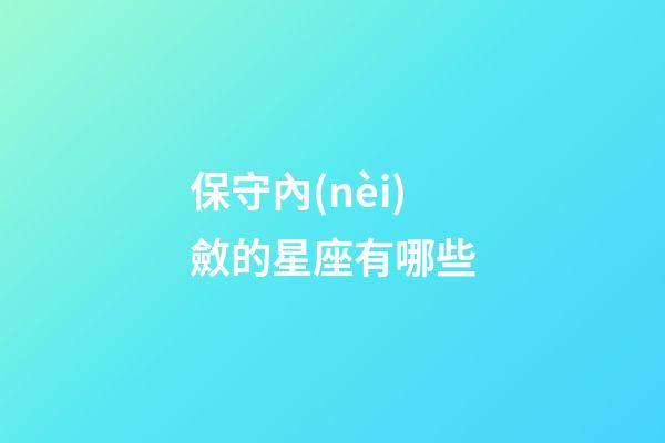 保守內(nèi)斂的星座有哪些-第1張-星座運(yùn)勢-玄機(jī)派