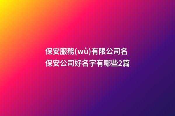 保安服務(wù)有限公司名保安公司好名字有哪些2篇-第1張-公司起名-玄機派