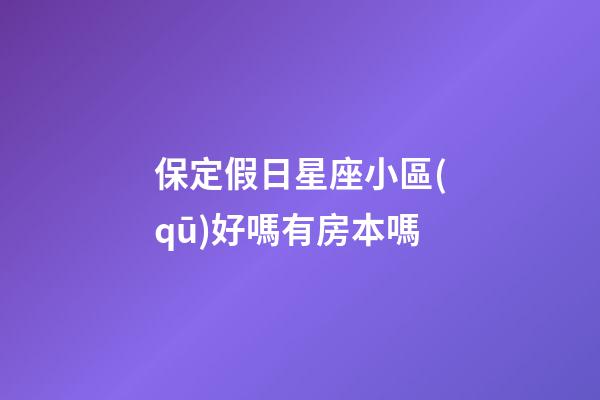 保定假日星座小區(qū)好嗎有房本嗎-第1張-星座運(yùn)勢-玄機(jī)派