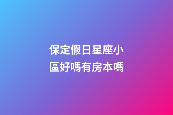保定假日星座小區好嗎有房本嗎