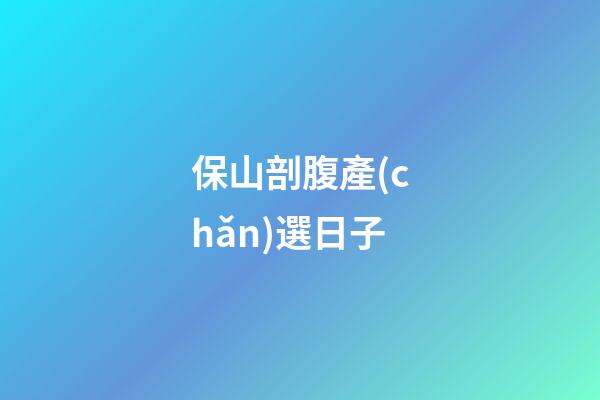 保山剖腹產(chǎn)選日子