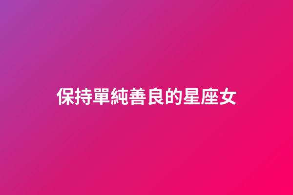 保持單純善良的星座女-第1張-星座運勢-玄機派