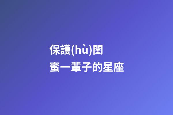 保護(hù)閨蜜一輩子的星座-第1張-星座運(yùn)勢(shì)-玄機(jī)派