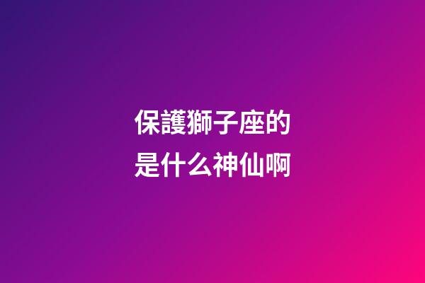 保護獅子座的是什么神仙啊-第1張-星座運勢-玄機派