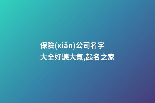 保險(xiǎn)公司名字大全好聽大氣,起名之家