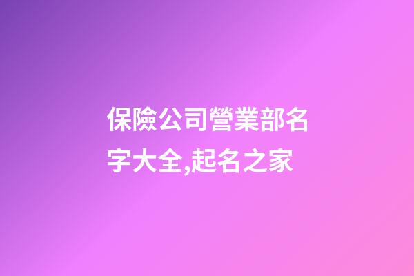 保險公司營業部名字大全,起名之家-第1張-公司起名-玄機派