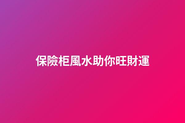 保險柜風水助你旺財運