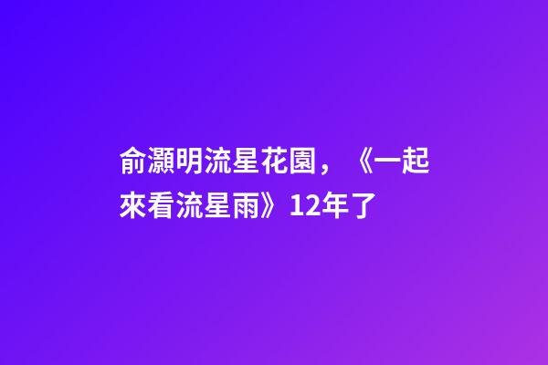 俞灝明流星花園，《一起來看流星雨》12年了-第1張-觀點-玄機派