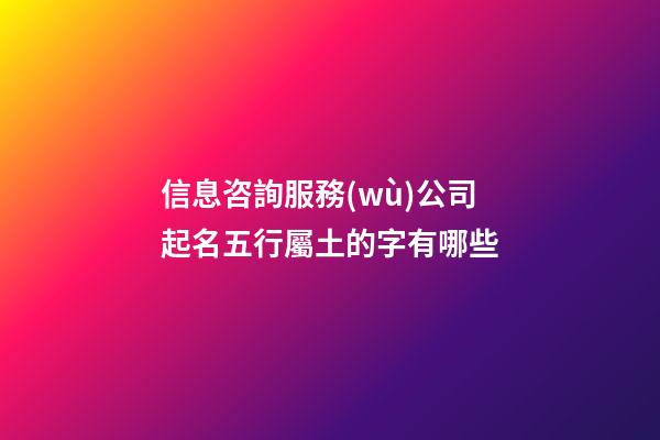 信息咨詢服務(wù)公司起名五行屬土的字有哪些-第1張-公司起名-玄機(jī)派