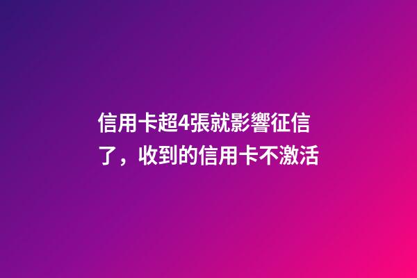 信用卡超4張就影響征信了，收到的信用卡不激活-第1張-觀點-玄機派