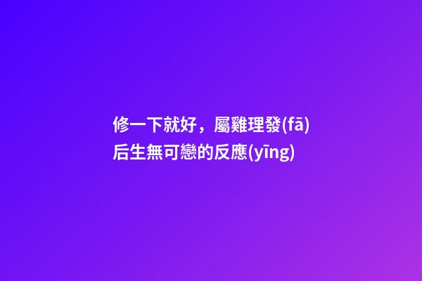 修一下就好，屬雞理發(fā)后生無可戀的反應(yīng)