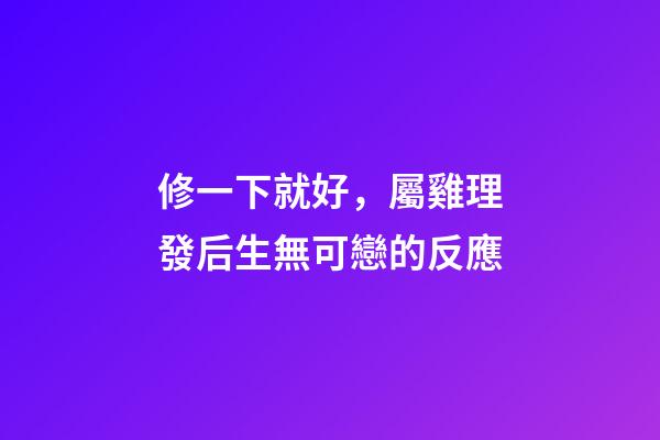 修一下就好，屬雞理發后生無可戀的反應