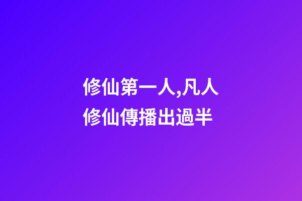 修仙第一人,凡人修仙傳播出過半-第1張-觀點-玄機派