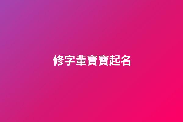 修字輩寶寶起名(修姓起名男寶)-第1張-男孩起名-玄機派
