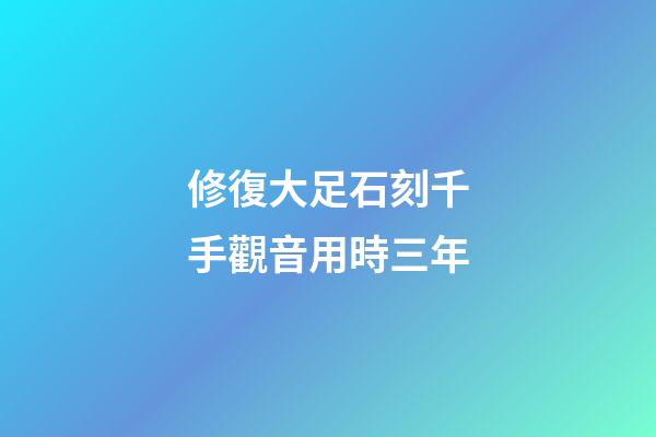 修復大足石刻千手觀音用時三年