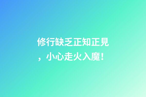 修行缺乏正知正見，小心走火入魔！