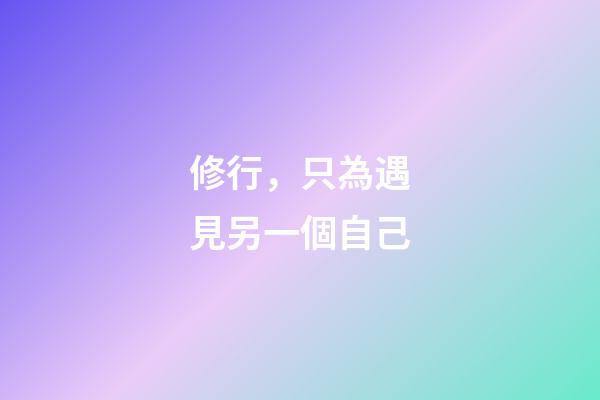 修行，只為遇見另一個自己