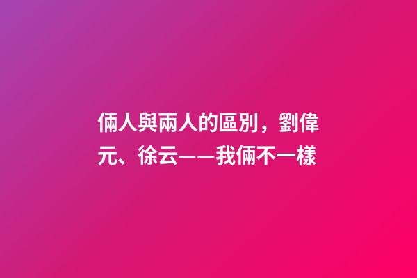 倆人與兩人的區別，劉偉元、徐云——我倆不一樣-第1張-觀點-玄機派