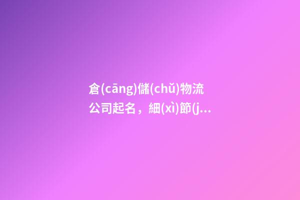 倉(cāng)儲(chǔ)物流公司起名，細(xì)節(jié)詮釋名字好在哪里-第1張-公司起名-玄機(jī)派