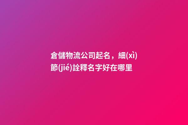 倉儲物流公司起名，細(xì)節(jié)詮釋名字好在哪里