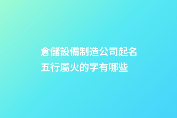 倉儲設備制造公司起名五行屬火的字有哪些-第1張-公司起名-玄機派