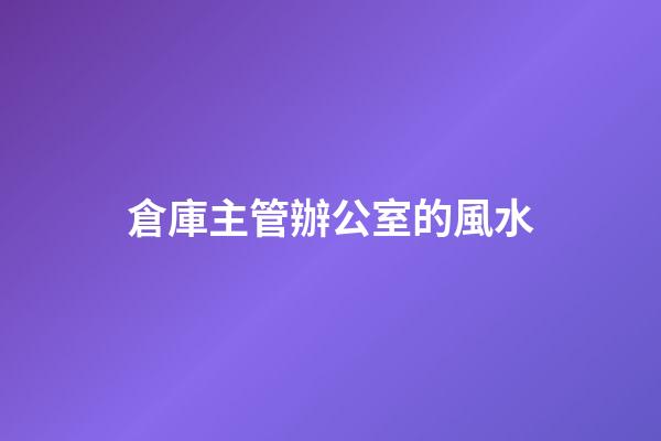 倉庫主管辦公室的風水