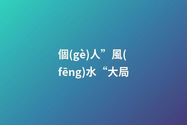 個(gè)人”風(fēng)水“大局