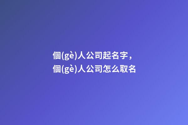 個(gè)人公司起名字，個(gè)人公司怎么取名-第1張-公司起名-玄機(jī)派
