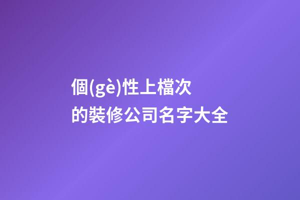 個(gè)性上檔次的裝修公司名字大全
