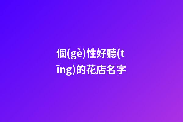 個(gè)性好聽(tīng)的花店名字
