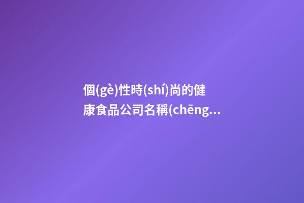 個(gè)性時(shí)尚的健康食品公司名稱(chēng)-第1張-公司起名-玄機(jī)派