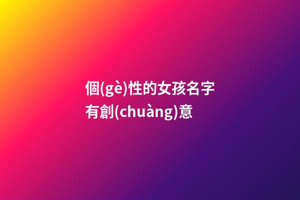 個(gè)性的女孩名字有創(chuàng)意(好聽個(gè)性的女孩名)-第1張-女孩起名-玄機(jī)派